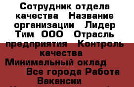 Сотрудник отдела качества › Название организации ­ Лидер Тим, ООО › Отрасль предприятия ­ Контроль качества › Минимальный оклад ­ 23 000 - Все города Работа » Вакансии   . Калининградская обл.,Светловский городской округ 